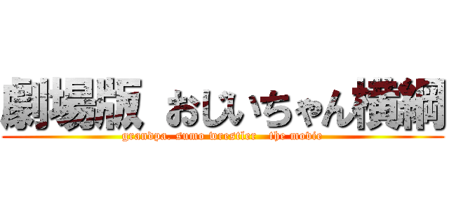 劇場版 おじいちゃん横綱 (grandpa. sumo wrestler   the movie)