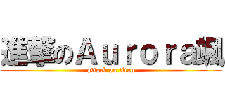 進撃のＡｕｒｏｒａ颯 (attack on titan)