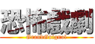 恐怖戲劇 (GrandGuignol)