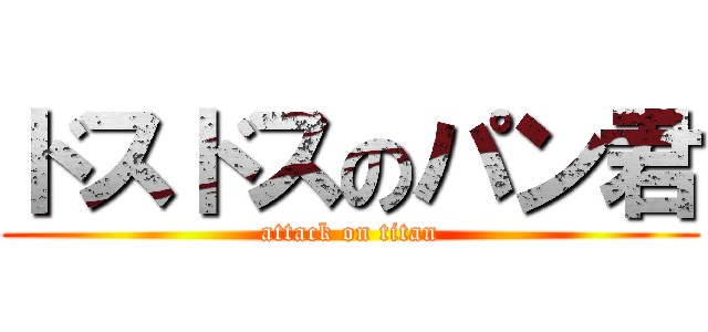 ドスドスのパン君 (attack on titan)