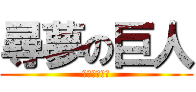 尋夢の巨人 (尋夢尋夢尋夢)