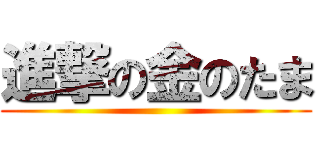 進撃の金のたま ()