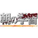 朝の学習 (learning　in the morning)