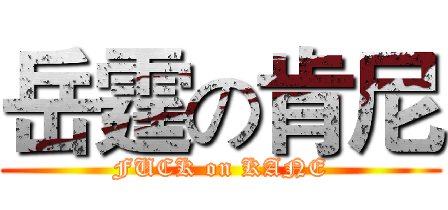 岳霆の肯尼 (FUCK on KANE)