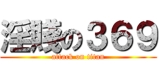 淫賤の３６９ (attack on titan)