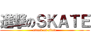 進撃のＳＫＡＴＥ (attack on skate)