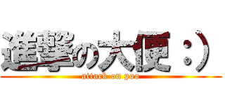 進撃の大便：） (attack on poo)