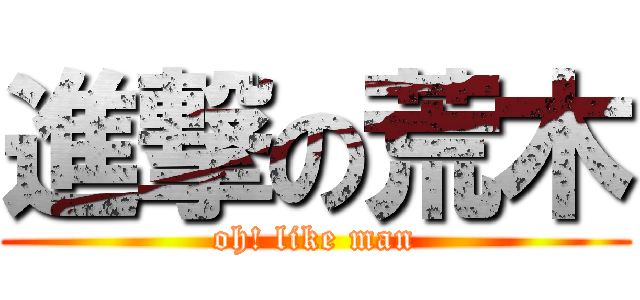 進撃の荒木 (oh! like man)