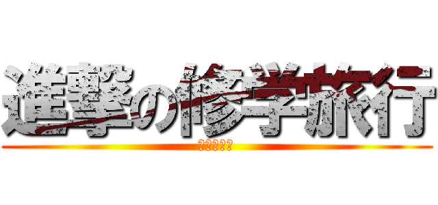 進撃の修学旅行 (事前学習編)