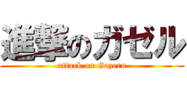 進撃のガゼル (attack on Gazeru)