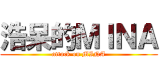 浩呆的ＭＩＮＡ (attack on MINA)