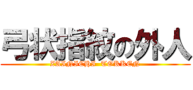 弓状指紋の外人 (ZAINICHI  TOKKEN)