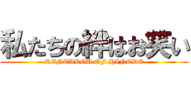 私たちの絆はお笑い (RENTAROU OF HINODE)