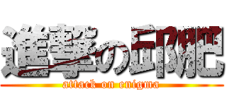 進撃の邱肥 (attack on enigma)