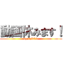 動画休みます！ (by RMCS)