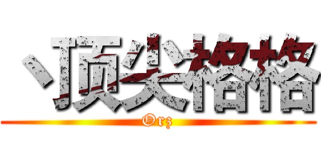 丶顶尖格格 (Orz)