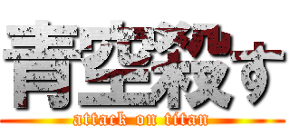 青空殺す (attack on titan)