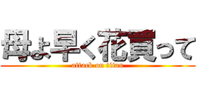 母よ早く花買って (attack on titan)