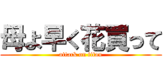 母よ早く花買って (attack on titan)