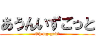 あうんいずごっと (Oh my god!)