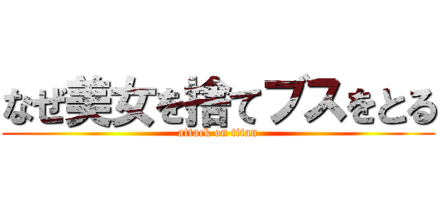 なぜ美女を捨てブスをとる (attack on titan)