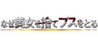 なぜ美女を捨てブスをとる (attack on titan)