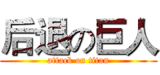 后退の巨人 (attack on titan)