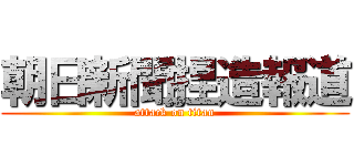 朝日新聞捏造報道 (attack on titan)