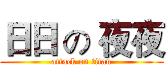 日日 の 夜夜 (attack on titan)