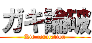 ガキ論破 (Kid refutation)