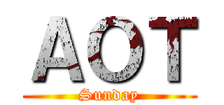 ＡＯＴ (Sunday)