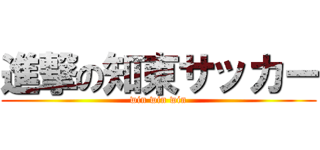 進撃の知東サッカー (win win win)