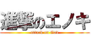 進撃のエノキ (attack on God)