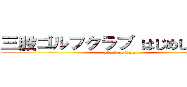 三股ゴルフクラブ はじめしゃちょー (attack on titan)