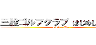 三股ゴルフクラブ はじめしゃちょー (attack on titan)