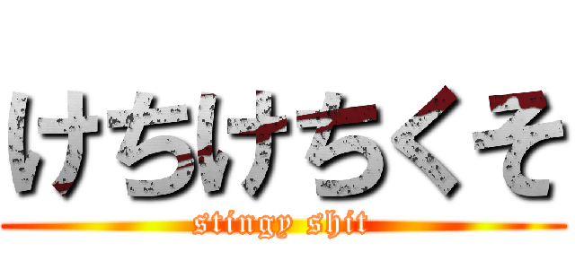 けちけちくそ (stingy shit)