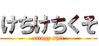 けちけちくそ (stingy shit)