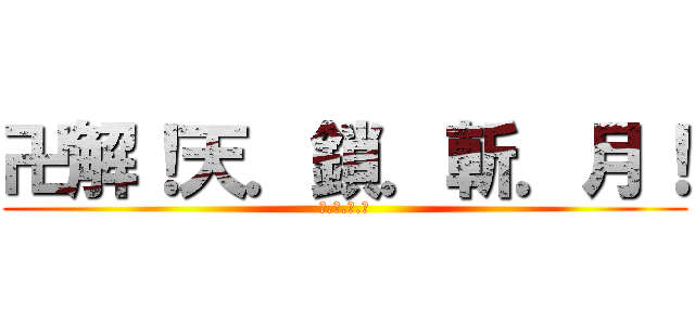 卍解！天．鎖．斬．月！ (月.牙.天.衝)