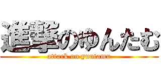 進撃のゆんたむ (attack on yuntamu)