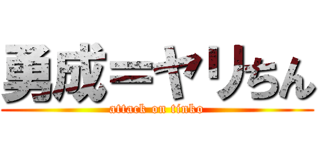 勇成＝ヤリちん (attack on tinko)