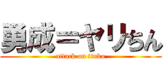 勇成＝ヤリちん (attack on tinko)