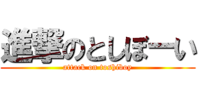 進撃のとしぼーい (attack on toshiboy)