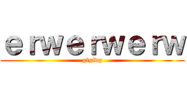 ｅｒｗｅｒｗｅｒｗ (gfgfdg)