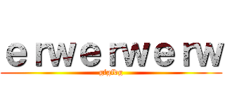 ｅｒｗｅｒｗｅｒｗ (gfgfdg)