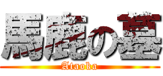 馬鹿の墓 (Ataoka)