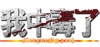 我中毒了 (MengmeNg puah)