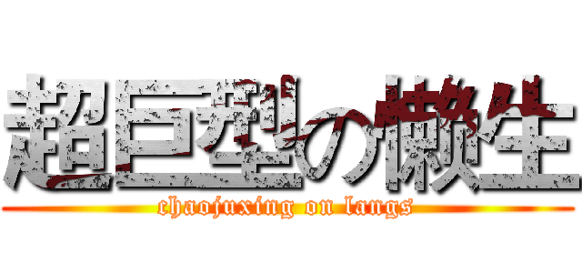超巨型の懒生 (chaojuxing on langs)