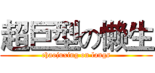 超巨型の懒生 (chaojuxing on langs)