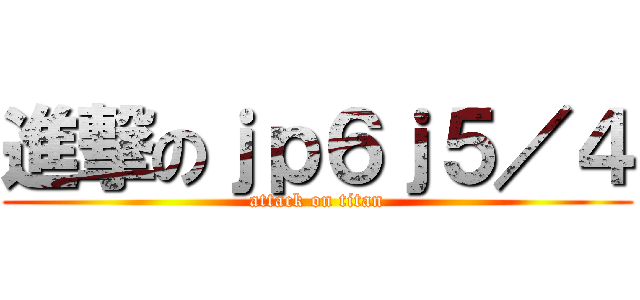 進撃のｊｐ６ｊ５／４ (attack on titan)