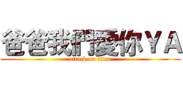 爸爸我們愛你ＹＡ (attack on titan)
